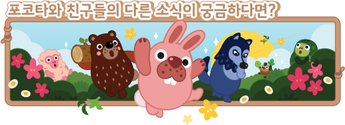 포코타와 친구들의 다른 소식이 궁금하다면?